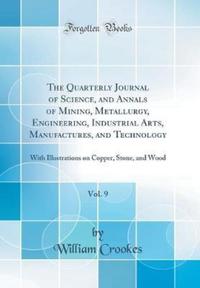 Book Cover for The Quarterly Journal of Science, and Annals of Mining, Metallurgy, Engineering, Industrial Arts, Manufactures, and Technology, Vol. 9 by William Crookes