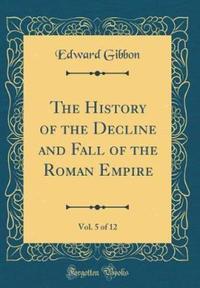 Book Cover for The History of the Decline and Fall of the Roman Empire, Vol. 5 of 12 (Classic Reprint) by Edward Gibbon