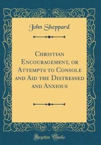 Book Cover for Christian Encouragement, or Attempts to Console and Aid the Distressed and Anxious (Classic Reprint) by John Sheppard