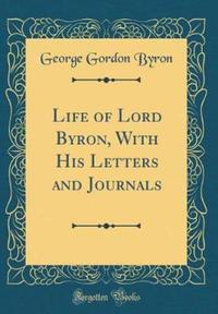 Book Cover for Life of Lord Byron, With His Letters and Journals (Classic Reprint) by George Gordon Byron