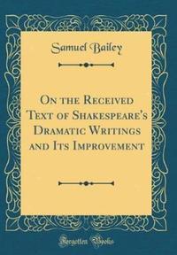 Book Cover for On the Received Text of Shakespeare's Dramatic Writings and Its Improvement (Classic Reprint) by Samuel Bailey