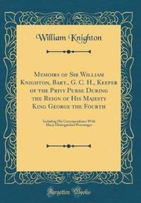 Book Cover for Memoirs of Sir William Knighton, Bart., G. C. H., Keeper of the Privy Purse During the Reign of His Majesty King George the Fourth by William Knighton