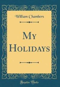 Book Cover for My Holidays (Classic Reprint) by William Chambers