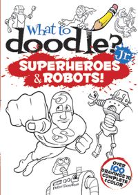 Book Cover for What to Doodle? Jr.--Robots and Superheroes by Peter Donahue