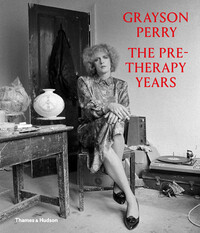 Book Cover for Grayson Perry - The Pre-Therapy Years by Grayson Perry, Holburne Museum
