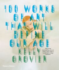 Book Cover for 100 Works of Art That Will Define Our Age by Kelly Grovier