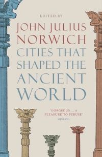 Book Cover for Cities That Shaped the Ancient World by John Julius Norwich
