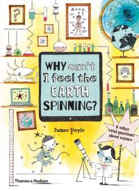 Book Cover for Why Can't I Feel the Earth Spinning? & Other Vital Questions About Science by James Doyle