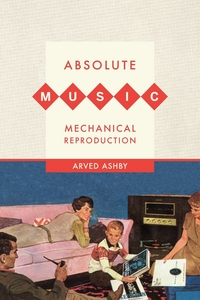 Book Cover for Absolute Music, Mechanical Reproduction by Arved Mark Ashby