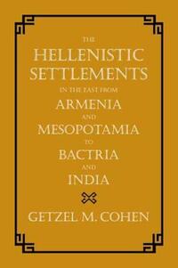 Book Cover for The Hellenistic Settlements in the East from Armenia and Mesopotamia to Bactria and India by Getzel M Cohen