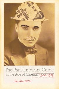 Book Cover for The Parisian Avant-Garde in the Age of Cinema, 1900-1923 by Jennifer Wild