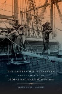 Book Cover for The Eastern Mediterranean and the Making of Global Radicalism, 1860-1914 by Ilham KhuriMakdisi