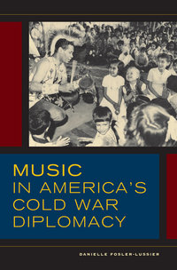 Book Cover for Music in America's Cold War Diplomacy by Danielle FoslerLussier