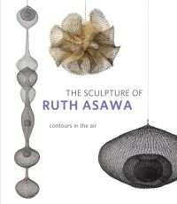 Book Cover for The Sculpture of Ruth Asawa by Timothy Anglin Burgard, MH de Young Memorial Museum, Calif Japanese American National Museum Los Angeles