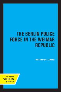 Book Cover for The Berlin Police Force in the Weimar Republic by Hsi-huey Liang