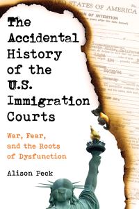 Book Cover for The Accidental History of the U.S. Immigration Courts by Alison Elizabeth Peck