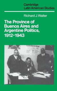 Book Cover for The Province of Buenos Aires and Argentine Politics, 1912-1943 by Richard J Walter