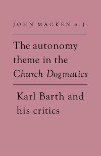 Book Cover for The Autonomy Theme in the Church Dogmatics of Karl Barth and His Critics by John Macken