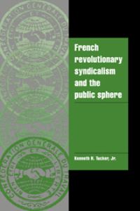 Book Cover for French Revolutionary Syndicalism and the Public Sphere by Kenneth H Tucker