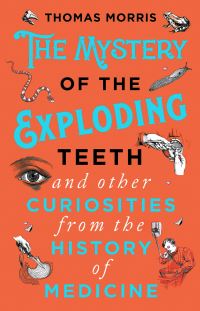 Book Cover for The Mystery of the Exploding Teeth and Other Curiosities from the History of Medicine by Thomas Morris