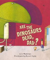 Book Cover for Are the Dinosaurs Dead, Dad? by Julie Middleton, Russell Ayto