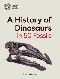 Book Cover for A History of Dinosaurs in 50 Fossils by Paul M Barrett