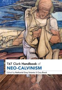 Book Cover for T&T Clark Handbook of Neo-Calvinism by Nathanial Grey Sutano, Cory C Brock