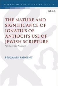 Book Cover for The Nature and Significance of Ignatius of Antioch's Use of Jewish Scripture by Benjamin Sargent