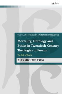 Book Cover for Mortality, Ontology and Ethics in Twentieth-Century Theologies of Person by Alex Michael Trew