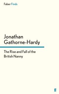Book Cover for The Rise and Fall of the British Nanny by Jonathan GathorneHardy
