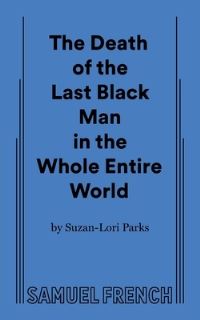 Book Cover for The Death of the Last Black Man in the Whole Entire World by SuzanLori Parks, Inc Samuel French