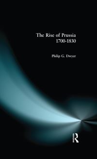 Book Cover for The Rise of Prussia, 1700-1830 by Philip G Dwyer