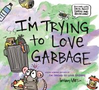 Book Cover for I'm Trying to Love Garbage by Bethany Barton