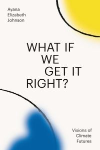 Book Cover for What If We Get It Right? by Ayana Elizabeth Johnson