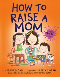 Book Cover for How to Raise a Mom by Jean Reagan, Lee Wildish