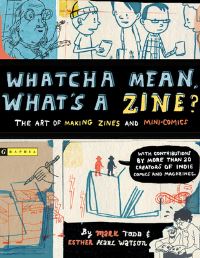 Book Cover for Whatcha Mean, What's a Zine? by Mark Todd, Esther Pearl Watson