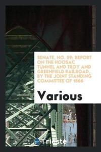 Book Cover for Senate, No. 59; Report on the Hoosac Tunnel and Troy and Greenfield Railroad, by the Joint Standing Committee of 1866 by Various