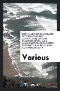 Book Cover for Fort Madison Illustrated, Setting Forth the Advantages of Fort Madison, Iowa, as a Manufacturing, Business, Residence, Railroad and Commercial City by Various