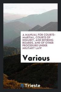 Book Cover for A Manual for Courts-Martial, Courts of Inquiry, and Retiring Boards, and of Other Procedure Under Military Law by Various