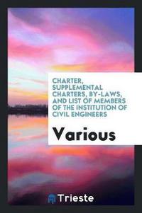 Book Cover for Charter, Supplemental Charters, By-Laws, and List of Members of the Institution of Civil Engineers by Various