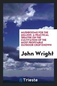 Book Cover for Mushrooms for the Million. A Practical Treatise on the Cultivation of the Most Profitable Outdoor Crop Known by John Wright