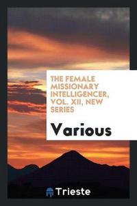 Book Cover for The Female Missionary Intelligencer, Vol. XII, New Series by Various