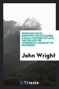 Book Cover for Profitable Fruit-Growing for Cottagers & Small Holders of Land, Written for the Worshipful Company of Fruiterers by John Wright