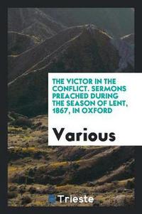 Book Cover for The Victor in the Conflict. Sermons Preached During the Season of Lent, 1867, in Oxford by Various