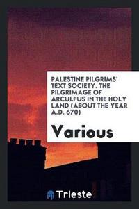 Book Cover for Palestine Pilgrims' Text Society. The Pilgrimage of Arculfus in the Holy Land (About the Year A.D. 670) by Various