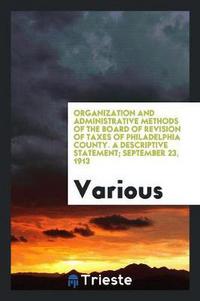Book Cover for Organization and Administrative Methods of the Board of Revision of Taxes of Philadelphia County. A Descriptive Statement; September 23, 1913 by Various