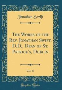 Book Cover for The Works of the REV. Jonathan Swift, D.D., Dean of St. Patrick's, Dublin, Vol. 10 (Classic Reprint) by Jonathan Swift