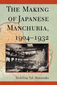 Book Cover for The Making of Japanese Manchuria, 1904-1932 by Yoshihisa Tak Matsusaka, Harvard University
