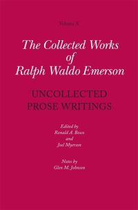 Book Cover for The Collected Works of Ralph Waldo Emerson. Volume X Uncollected Prose Writings, Addresses, Essays, and Reviews by Ralph Waldo Emerson, Ronald A Bosco, Joel Myerson, Glen M Johnson
