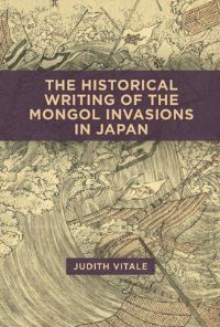 Book Cover for The Historical Writing of the Mongol Invasions in Japan by Judith Vitale